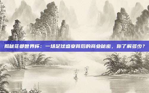 揭秘花都世界杯：一场足球盛宴背后的商业秘密，你了解多少？