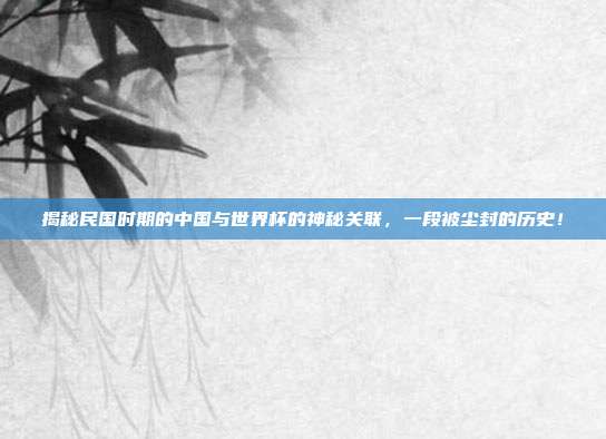 揭秘民国时期的中国与世界杯的神秘关联，一段被尘封的历史！