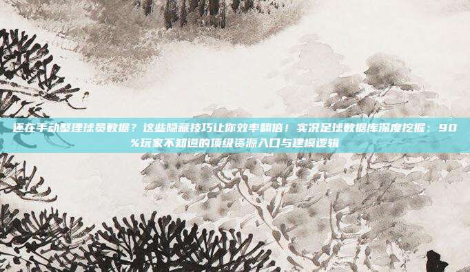 还在手动整理球员数据？这些隐藏技巧让你效率翻倍！实况足球数据库深度挖掘：90%玩家不知道的顶级资源入口与建模逻辑