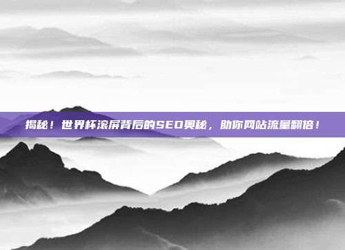 揭秘！世界杯滚屏背后的SEO奥秘，助你网站流量翻倍！