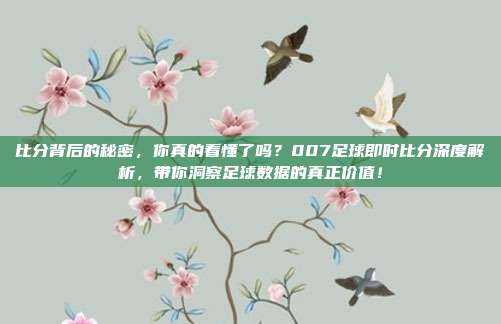 比分背后的秘密，你真的看懂了吗？007足球即时比分深度解析，带你洞察足球数据的真正价值！