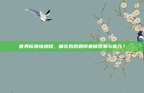 世界杯激情燃烧，哺乳妈妈如何兼顾观赛与育儿？