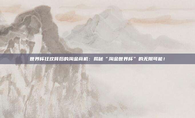 世界杯狂欢背后的淘金商机：揭秘“淘金世界杯”的无限可能！