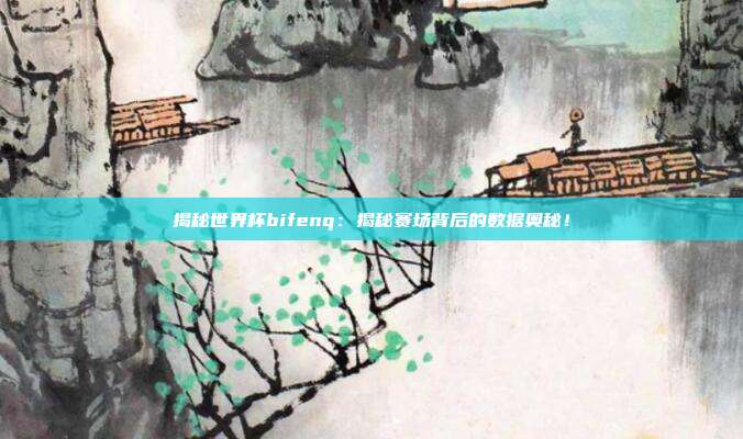 揭秘世界杯bifenq：揭秘赛场背后的数据奥秘！