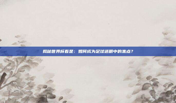 揭秘世界杯看是：如何成为足球迷眼中的焦点？
