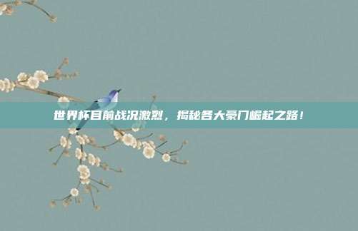 世界杯目前战况激烈，揭秘各大豪门崛起之路！
