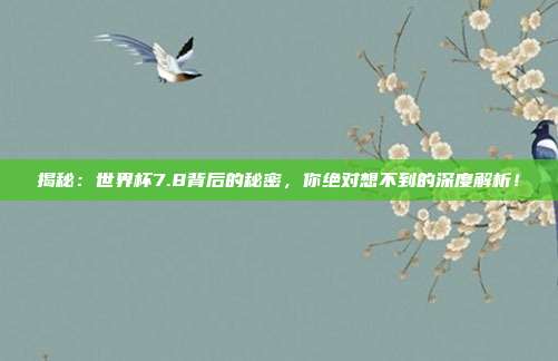 揭秘:世界杯7.8背后的秘密,你绝对想不到的深度解析!