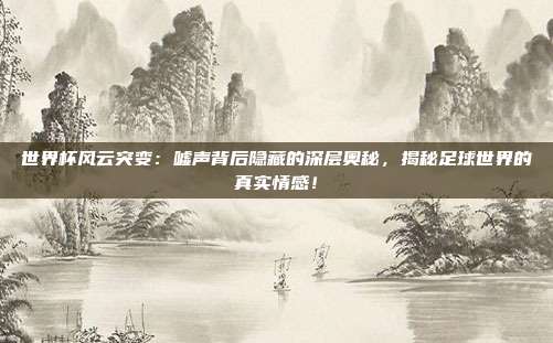 世界杯风云突变：嘘声背后隐藏的深层奥秘，揭秘足球世界的真实情感！