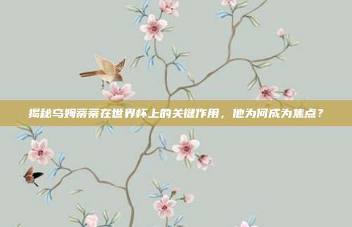 揭秘乌姆蒂蒂在世界杯上的关键作用,他为何成为焦点?