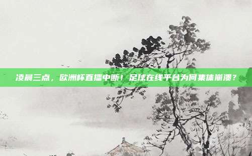 凌晨三点，欧洲杯直播中断！足球在线平台为何集体崩溃？
