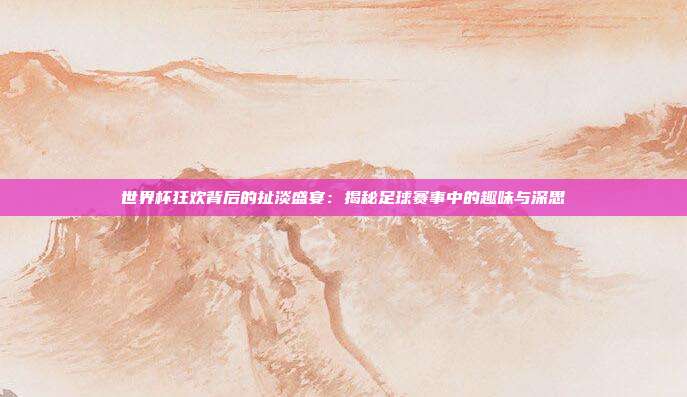世界杯狂欢背后的扯淡盛宴:揭秘足球赛事中的趣味与深思