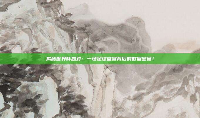 揭秘世界杯总对：一场足球盛宴背后的数据密码！