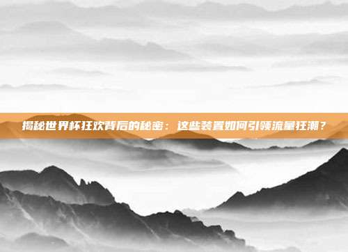 揭秘世界杯狂欢背后的秘密：这些装置如何引领流量狂潮？