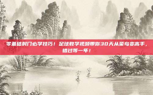 零基础射门必学技巧！足球教学视频带你30天从菜鸟变高手，错过等一年！