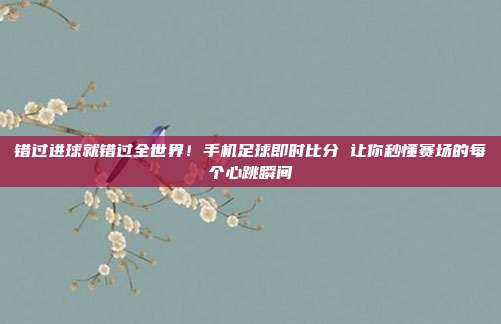 错过进球就错过全世界！手机足球即时比分 让你秒懂赛场的每个心跳瞬间