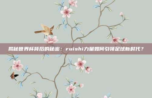 揭秘世界杯背后的秘密：ruishi力量如何引领足球新时代？