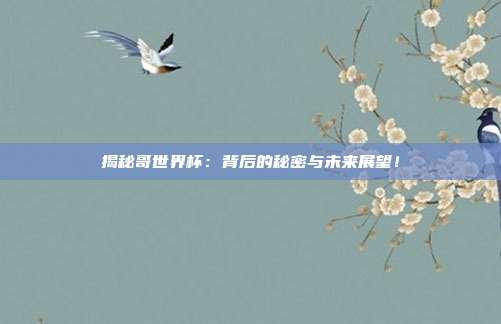 揭秘哥世界杯：背后的秘密与未来展望！