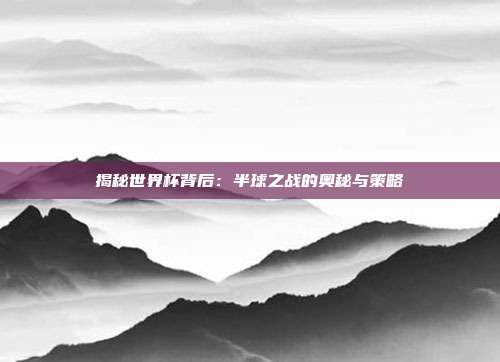 揭秘世界杯背后:半球之战的奥秘与策略