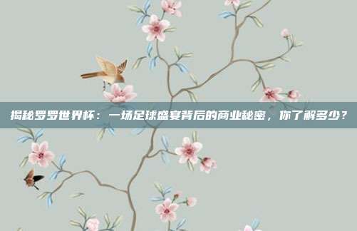 揭秘罗罗世界杯:一场足球盛宴背后的商业秘密,你了解多少?