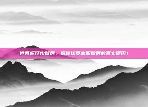 世界杯狂欢背后：揭秘球员离职背后的真实原因！