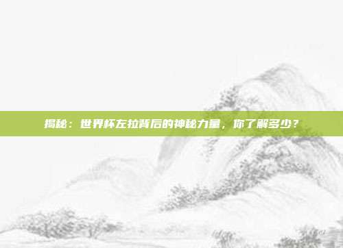 揭秘:世界杯左拉背后的神秘力量,你了解多少?