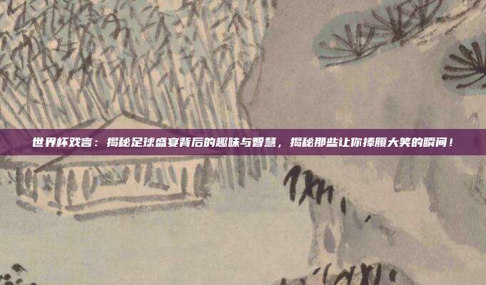 世界杯戏言:揭秘足球盛宴背后的趣味与智慧,揭秘那些让你捧腹大笑的瞬间!