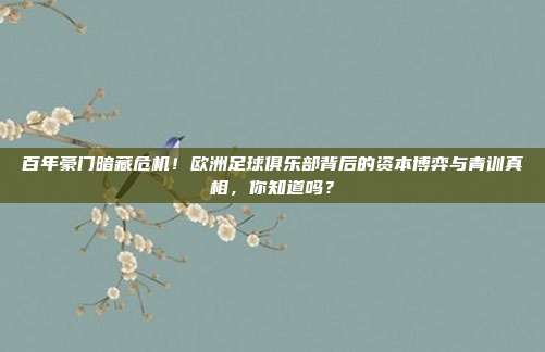 百年豪门暗藏危机！欧洲足球俱乐部背后的资本博弈与青训真相，你知道吗？