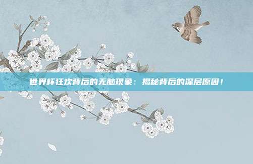 世界杯狂欢背后的无脑现象：揭秘背后的深层原因！