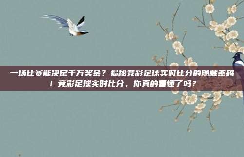 一场比赛能决定千万奖金？揭秘竞彩足球实时比分的隐藏密码！竞彩足球实时比分，你真的看懂了吗？
