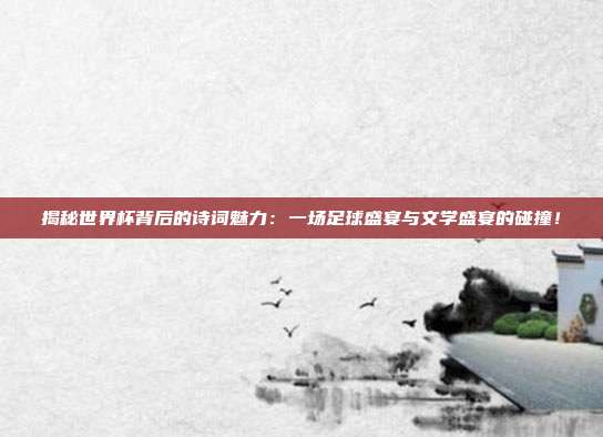 揭秘世界杯背后的诗词魅力：一场足球盛宴与文学盛宴的碰撞！