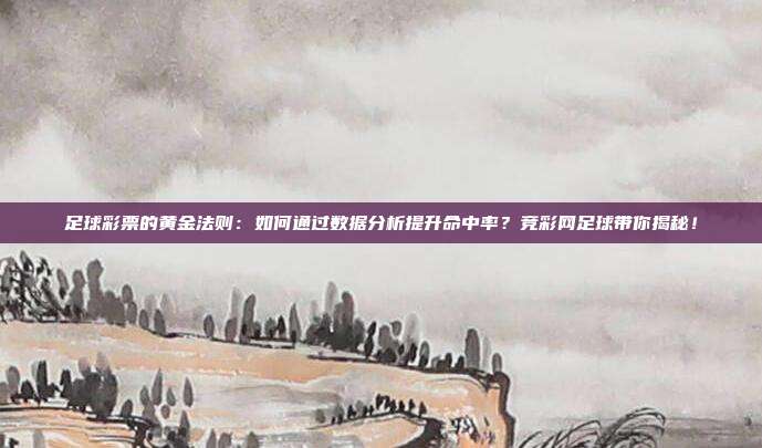 足球彩票的黄金法则：如何通过数据分析提升命中率？竞彩网足球带你揭秘！