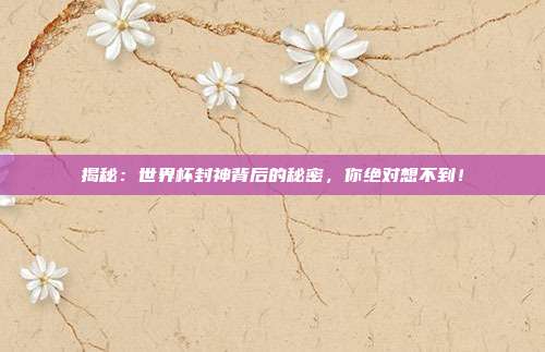 揭秘：世界杯封神背后的秘密，你绝对想不到！