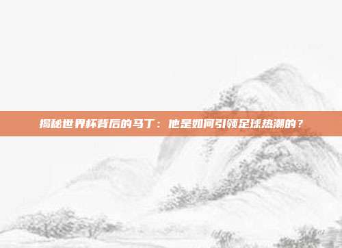 揭秘世界杯背后的马丁:他是如何引领足球热潮的?