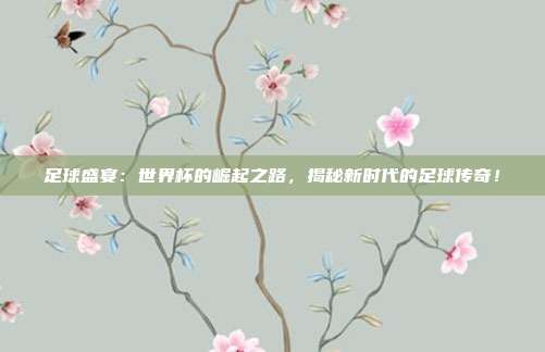 足球盛宴：世界杯的崛起之路，揭秘新时代的足球传奇！