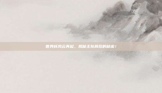 世界杯风云再起，揭秘主队背后的秘密！