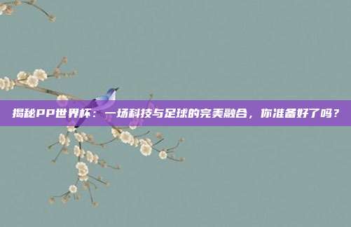 揭秘PP世界杯：一场科技与足球的完美融合，你准备好了吗？