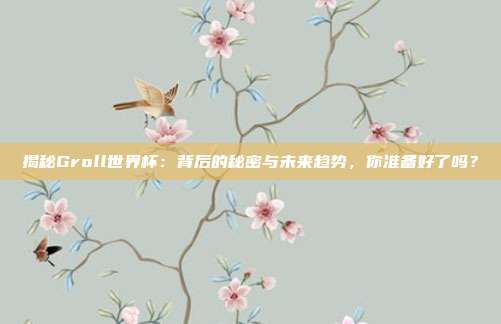 揭秘Groll世界杯：背后的秘密与未来趋势，你准备好了吗？