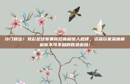 冷门频出！竞彩足球赛果背后竟藏惊人规律，资深玩家深度解析你不可不知的胜负密码！