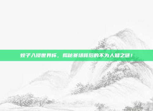 蚊子入侵世界杯,揭秘赛场背后的不为人知之谜!