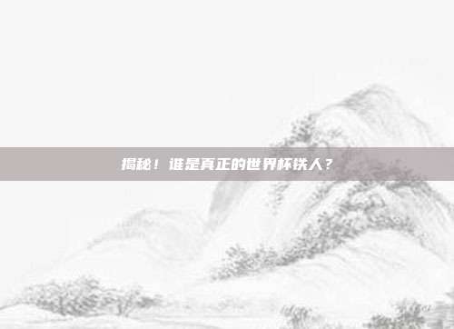 揭秘！谁是真正的世界杯铁人？