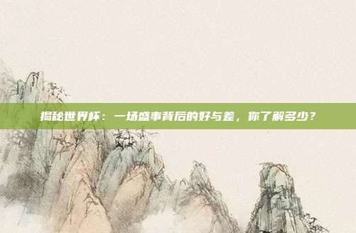 揭秘世界杯:一场盛事背后的好与差,你了解多少?