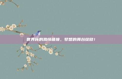 世界杯的激情碰撞，梦想的舞台绽放！