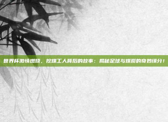 世界杯激情燃烧,挖煤工人背后的故事:揭秘足球与煤炭的奇妙缘分!