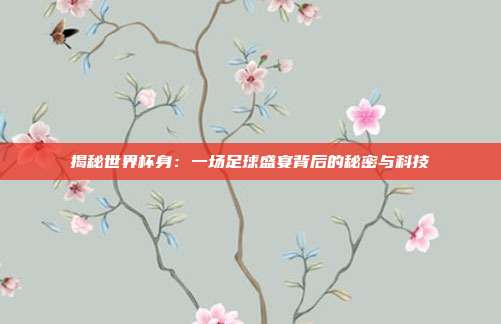 揭秘世界杯身:一场足球盛宴背后的秘密与科技