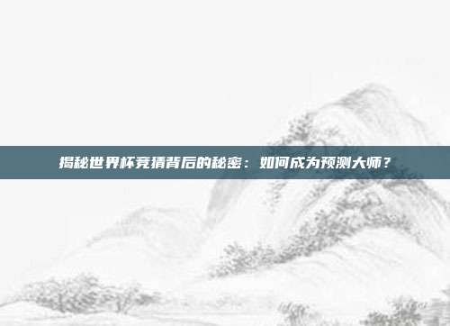 揭秘世界杯竞猜背后的秘密：如何成为预测大师？