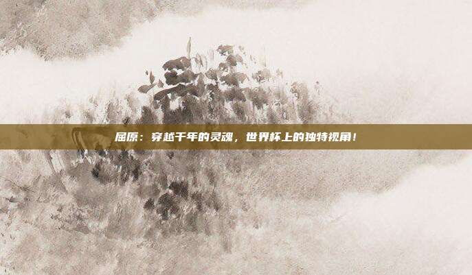 屈原:穿越千年的灵魂,世界杯上的独特视角!