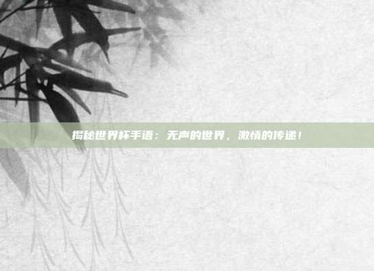 揭秘世界杯手语:无声的世界,激情的传递!