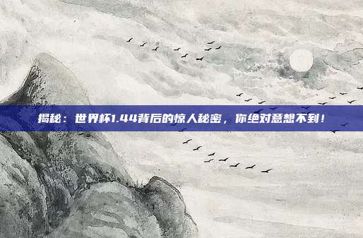 揭秘:世界杯1.44背后的惊人秘密,你绝对意想不到!