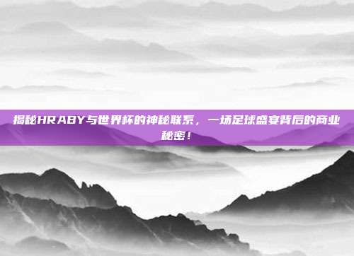 揭秘HRABY与世界杯的神秘联系，一场足球盛宴背后的商业秘密！