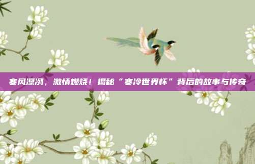 寒风凛冽，激情燃烧！揭秘“寒冷世界杯”背后的故事与传奇